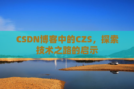 CSDN博客中的CZS，探索技术之路的启示
